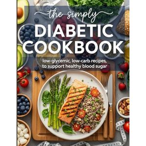 Whitman, Sage The Simply Diabetic Cookbook: +40 Soul-Satisfying Diabetic Recipes Comfort Food Collection with Hearty Breakfasts, Filling Lunches, Cozy Dinners & Decadent Low-Sugar Desserts You'll Actually Crave Whitman, Sage The Simply Diabetic Cookbook: +40 Soul-Satisfying Diabetic Recipes Comfort Food Collection with Hearty Breakfasts, Filling Lunches, Cozy Dinners & Decadent Low-Sugar Desserts You'll Actually Crave