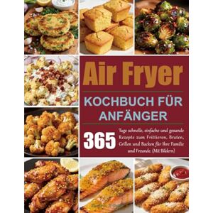 Gafke, Bmarjessi.N Air Fryer Kochbuch für Anfänger: 365 Tage schnelle, einfache und gesunde Rezepte zum Frittieren, Braten, Grillen und Backen für Ihre Familie und Freunde. (Mit Bildern) Gafke, Bmarjessi.N Air Fryer Kochbuch für Anfänger: 365 Tage schnelle, einfache und gesunde Rezepte zum Frittieren, Braten, Grillen und Backen für Ihre Familie und Freunde. (Mit Bildern)