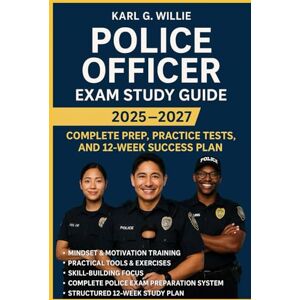 KARL.G.WILLIE Police Officer Exam Study Guide: Complete Prep, Practice Tests, and 12-Week Success Plan KARL.G.WILLIE Police Officer Exam Study Guide: Complete Prep, Practice Tests, and 12-Week Success Plan