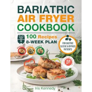 Kennedy, Iris Bariatric Air Fryer Cookbook: Easy, High-Protein, and Portion-Controlled Recipes for Gastric Sleeve and Bypass Patients Kennedy, Iris Bariatric Air Fryer Cookbook: Easy, High-Protein, and Portion-Controlled Recipes for Gastric Sleeve and Bypass Patients