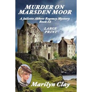 Clay, Marilyn MURDER ON MARSDEN MOOR: A Juliette Abbott Regency Mystery (Juliette Abbott Regency Mystery Series) Clay, Marilyn MURDER ON MARSDEN MOOR: A Juliette Abbott Regency Mystery (Juliette Abbott Regency Mystery Series)