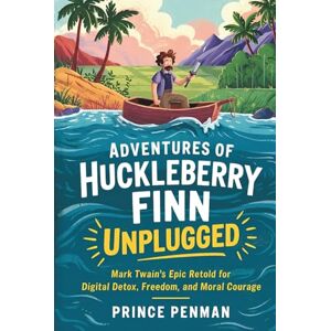 Penman, Prince Adventures of Huckleberry Finn Unplugged: Mark Twain’s Epic Retold for Digital Detox, Freedom, and Moral Courage Penman, Prince Adventures of Huckleberry Finn Unplugged: Mark Twain’s Epic Retold for Digital Detox, Freedom, and Moral Courage
