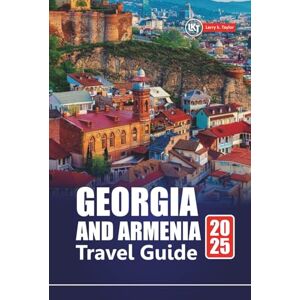 Taylor GEORGIA AND ARMENIA TRAVEL GUIDE 2025: Discover Hidden Gems, Culture, Adventure, and Top Destinations in the Caucasus Region Taylor GEORGIA AND ARMENIA TRAVEL GUIDE 2025: Discover Hidden Gems, Culture, Adventure, and Top Destinations in the Caucasus Region