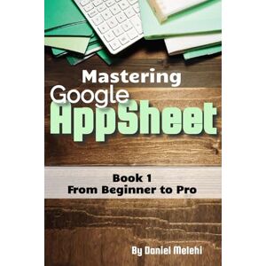 Melehi, Daniel Mastering Google Appsheet: from Beginner to Pro (Guides For No Code Applications) Melehi, Daniel Mastering Google Appsheet: from Beginner to Pro (Guides For No Code Applications)