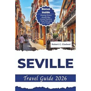 C. Gladwel, Robert SEVILLE TRAVEL GUIDE 2026: Your Essential Pocket Handbook To Iconic Landmarks, Top Attractions, With Insider Tips For A Seamless Adventure. C. Gladwel, Robert SEVILLE TRAVEL GUIDE 2026: Your Essential Pocket Handbook To Iconic Landmarks, Top Attractions, With Insider Tips For A Seamless Adventure.