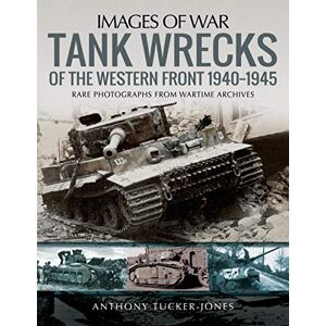 Tucker-Jones, Anthony Tank Wrecks of the Western Front 1940-1945: Rare Photographs for Wartime Archives (Images of War) Tucker-Jones, Anthony Tank Wrecks of the Western Front 1940-1945: Rare Photographs for Wartime Archives (Images of War)
