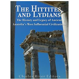 Charles River Editors The Hittites and Lydians: The History and Legacy of Ancient Anatolia’s Most Influential Civilizations Charles River Editors The Hittites and Lydians: The History and Legacy of Ancient Anatolia’s Most Influential Civilizations