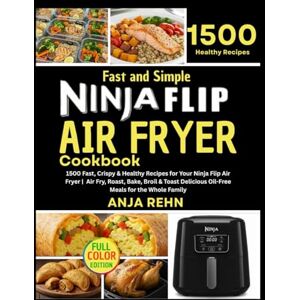 Rehn, Anja Fast and Simple Ninja Flip Air Fryer Cookbook: 1500 Fast, Crispy & Healthy Recipes for Your Ninja Flip Air Fryer Air Fry, Roast, Bake, Broil & Toast ... Meals for the Whole Family (Color Edition) Rehn, Anja Fast and Simple Ninja Flip Air Fryer Cookbook: 1500 Fast, Crispy & Healthy Recipes for Your Ninja Flip Air Fryer Air Fry, Roast, Bake, Broil & Toast ... Meals for the Whole Family (Color Edition)
