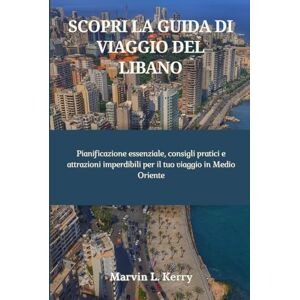 Kerry, Marvin L. SCOPRI LA GUIDA DI VIAGGIO DEL LIBANO: Pianificazione essenziale, consigli pratici e attrazioni imperdibili per il tuo viaggio in Medio Oriente Kerry, Marvin L. SCOPRI LA GUIDA DI VIAGGIO DEL LIBANO: Pianificazione essenziale, consigli pratici e attrazioni imperdibili per il tuo viaggio in Medio Oriente