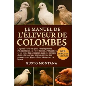 MONTANA, GUSTO LE MANUEL DE L’ÉLEVEUR DE COLOMBES: Le guide essentiel pour l’hébergement, l’alimentation, la reproduction, l’éducation et les soins des colombes, ... plus 50 questions fréquentes en bonus MONTANA, GUSTO LE MANUEL DE L’ÉLEVEUR DE COLOMBES: Le guide essentiel pour l’hébergement, l’alimentation, la reproduction, l’éducation et les soins des colombes, ... plus 50 questions fréquentes en bonus