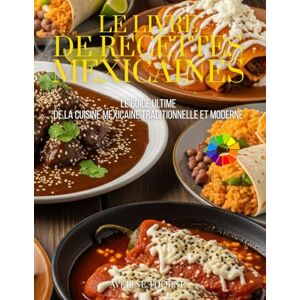 THORNE, AVELINE Le Livre de Recettes Mexicaines: Le Guide Ultime de la Cuisine Mexicaine Traditionnelle et Moderne THORNE, AVELINE Le Livre de Recettes Mexicaines: Le Guide Ultime de la Cuisine Mexicaine Traditionnelle et Moderne