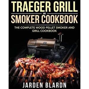Blardn, Jarden Traeger Grill & Smoker Cookbook: The Complete Wood Pellet Smoker and Grill Cookbook Blardn, Jarden Traeger Grill & Smoker Cookbook: The Complete Wood Pellet Smoker and Grill Cookbook