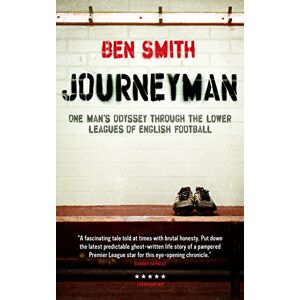Ben Smith Journeyman: One man's odyssey through the lower leagues of English football Ben Smith Journeyman: One man's odyssey through the lower leagues of English football