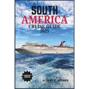 WEIMER, ALBERT R. SOUTH AMERICA CRUISE GUIDE 2025: A Journey Through South America's Spectacular Coasts, Cities and Wildlife WEIMER, ALBERT R. SOUTH AMERICA CRUISE GUIDE 2025: A Journey Through South America's Spectacular Coasts, Cities and Wildlife