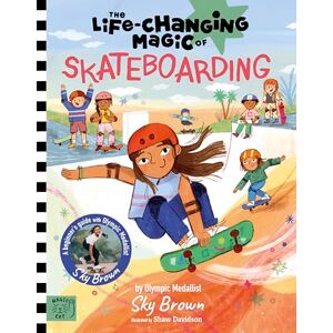 Brown, Sky Life Changing Magic of Skateboarding: A Beginner's Guide with Olympic Medalist Sky Brown Brown, Sky Life Changing Magic of Skateboarding: A Beginner's Guide with Olympic Medalist Sky Brown