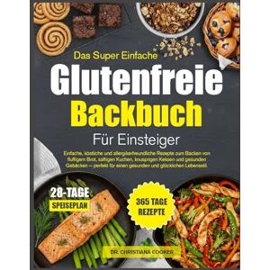 COOKER, DR. CHRISTIANA DAS SUPER EINFACHE GLUTENFREIE BACKBUCH FÜR EINSTEIGER: Einfache, köstliche und allergikerfreundliche Rezepte zum Backen von fluffigem Brot, ... für einen gesunden und glücklichen Lebensstil COOKER, DR. CHRISTIANA DAS SUPER EINFACHE GLUTENFREIE BACKBUCH FÜR EINSTEIGER: Einfache, köstliche und allergikerfreundliche Rezepte zum Backen von fluffigem Brot, ... für einen gesunden und glücklichen Lebensstil