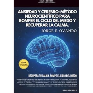 Ovando, Jorge E. ANSIEDAD Y CEREBRO: MÉTODO NEUROCIENTÍFICO PARA ROMPER EL CICLO DEL MIEDO Y RECUPERAR LA CALMA. (Neuroconoce® – Neurociencia en Acción) Ovando, Jorge E. ANSIEDAD Y CEREBRO: MÉTODO NEUROCIENTÍFICO PARA ROMPER EL CICLO DEL MIEDO Y RECUPERAR LA CALMA. (Neuroconoce® – Neurociencia en Acción)