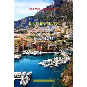 K. Grinder, Daniel Travel Guide To Riviera Maya, Mexico: Unveiling Hidden Treasures! K. Grinder, Daniel Travel Guide To Riviera Maya, Mexico: Unveiling Hidden Treasures!