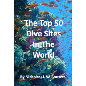 Starrett., Nicholas. J. W. The World's Top 50 Dive Sites (Scuba-Diving): Top 50 Best Scuba-Diving Dive Sites In The World: 2 (Books By Nicholas J W Starrett) Starrett., Nicholas. J. W. The World's Top 50 Dive Sites (Scuba-Diving): Top 50 Best Scuba-Diving Dive Sites In The World: 2 (Books By Nicholas J W Starrett)