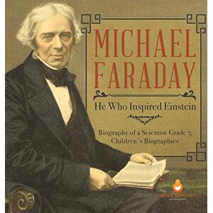 Dissected Lives Michael Faraday: He Who Inspired Einstein Biography of a Scientist Grade 5 Children's Biographies Dissected Lives Michael Faraday: He Who Inspired Einstein Biography of a Scientist Grade 5 Children's Biographies