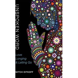 Ditkoff, Mitch Unspoken Word: Love, Longing & Letting Go Ditkoff, Mitch Unspoken Word: Love, Longing & Letting Go