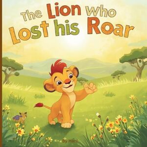 Awale, Hani The Lion Who Lost His Roar: A Cute Picture Book About Bravery, Friendship, and Facing Your Fears for Young Children.: A Charming Bedtime Story on Overcoming Fear. Preschool and Kindergarten Reader. Awale, Hani The Lion Who Lost His Roar: A Cute Picture Book About Bravery, Friendship, and Facing Your Fears for Young Children.: A Charming Bedtime Story on Overcoming Fear. Preschool and Kindergarten Reader.
