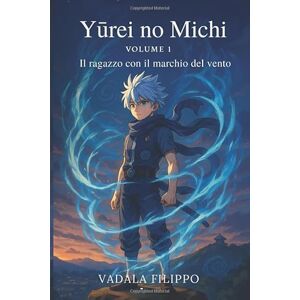 Vadala', Filippo Yūrei no Michi (幽霊の道) – Il ragazzo con il marchio del vento: Cronache del Vento Perduto – Volume 1 Un manga fantasy epico tra anime, destino e poteri spirituali. Vadala', Filippo Yūrei no Michi (幽霊の道) – Il ragazzo con il marchio del vento: Cronache del Vento Perduto – Volume 1 Un manga fantasy epico tra anime, destino e poteri spirituali.