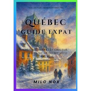 Nox, Milo Québec Guide Expat: Terre d’hiver et de chaleur humaine : le Québec vécu, pas rêvé (Expats by Obscyra) Nox, Milo Québec Guide Expat: Terre d’hiver et de chaleur humaine : le Québec vécu, pas rêvé (Expats by Obscyra)