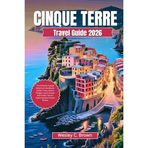 Brown, Wesley C. CINQUE TERRE TRAVEL GUIDE 2026: The Ultimate Coastal Adventure Handbook: Hidden Trails, Scenic Villages, Local Cuisine, and Insider Tips for Exploring Italy’s Iconic Riviera Brown, Wesley C. CINQUE TERRE TRAVEL GUIDE 2026: The Ultimate Coastal Adventure Handbook: Hidden Trails, Scenic Villages, Local Cuisine, and Insider Tips for Exploring Italy’s Iconic Riviera