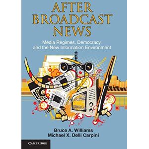 Williams, Bruce A. After Broadcast News: Media Regimes, Democracy, and the New Information Environment (Communication, Society and Politics) Williams, Bruce A. After Broadcast News: Media Regimes, Democracy, and the New Information Environment (Communication, Society and Politics)