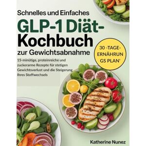 Nunez, Katherine Schnelles und einfaches GLP-1-Diät-Kochbuch zur Gewichtsabnahme: 15-minütige, proteinreiche und zuckerarme Rezepte für stetigen Gewichtsverlust und die Steigerung Ihres Stoffwechsels Nunez, Katherine Schnelles und einfaches GLP-1-Diät-Kochbuch zur Gewichtsabnahme: 15-minütige, proteinreiche und zuckerarme Rezepte für stetigen Gewichtsverlust und die Steigerung Ihres Stoffwechsels