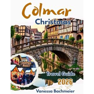 Bachmeier, Vanessa Colmar Christmas Travel Guide 2026: Explore france’s most magical markets, alsace winter villages, holiday lights with maps & family fun (Explore the World Tours and adventure books) Bachmeier, Vanessa Colmar Christmas Travel Guide 2026: Explore france’s most magical markets, alsace winter villages, holiday lights with maps & family fun (Explore the World Tours and adventure books)