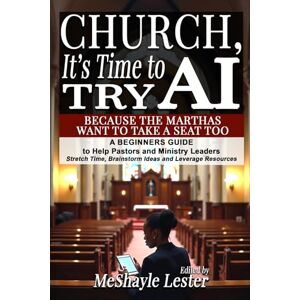 Lester, MeShayle Church, It’s Time to Try AI: Because the Marthas Want to Take a Seat Too: A Beginners Guide to Help Pastors and Ministry Leaders Stretch Time, Brainstorm Ideas and Leverage Resources Lester, MeShayle Church, It’s Time to Try AI: Because the Marthas Want to Take a Seat Too: A Beginners Guide to Help Pastors and Ministry Leaders Stretch Time, Brainstorm Ideas and Leverage Resources