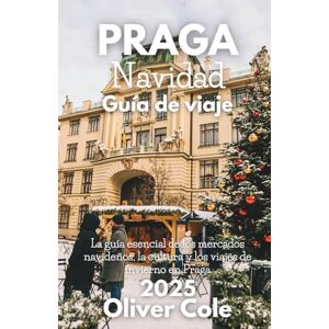 Cole, Oliver PRAGA Navidad Guía de viaje 2025: Mercados, comida, tradiciones, excursiones de un día y escapadas invernales en la ciudad de las cien agujas (Spanish Edition) Cole, Oliver PRAGA Navidad Guía de viaje 2025: Mercados, comida, tradiciones, excursiones de un día y escapadas invernales en la ciudad de las cien agujas (Spanish Edition)