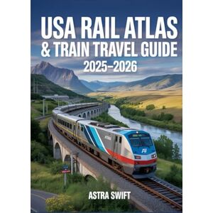 Swift, Astra USA Rail Atlas & Train Travel Guide 2025–2026: Detailed U.S. Rail Maps, Amtrak Routes, Scenic Journeys, Itineraries, Station Stops & Travel Tips For Exploring America by Train Swift, Astra USA Rail Atlas & Train Travel Guide 2025–2026: Detailed U.S. Rail Maps, Amtrak Routes, Scenic Journeys, Itineraries, Station Stops & Travel Tips For Exploring America by Train