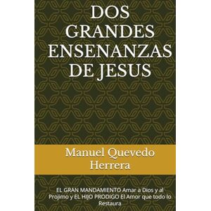 Quevedo Herrera, Sr. Manuel Narciso DOS GRANDES ENSENANZAS DE JESUS: EL GRAN MANDAMIENTO Amar a Dios y al Projimo y EL HIJO PRODIGO El Amor que todo lo Restaura Quevedo Herrera, Sr. Manuel Narciso DOS GRANDES ENSENANZAS DE JESUS: EL GRAN MANDAMIENTO Amar a Dios y al Projimo y EL HIJO PRODIGO El Amor que todo lo Restaura