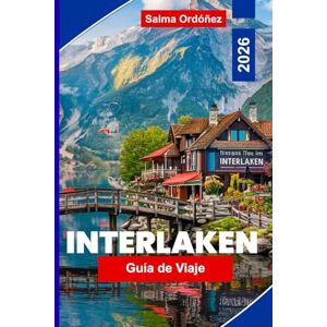 Ordóñez, Salma Interlaken Guía de viaje 2026: Explora lagos alpinos, excursiones de montaña, aventuras al aire libre, rutas panorámicas en tren y consejos prácticos para tu viaje a Suiza Ordóñez, Salma Interlaken Guía de viaje 2026: Explora lagos alpinos, excursiones de montaña, aventuras al aire libre, rutas panorámicas en tren y consejos prácticos para tu viaje a Suiza