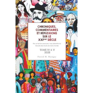 Mainguy, Patrick M. CHRONIQUES, COMMENTAIRES ET RÉFLEXIONS SUR LE XXIÈME SIÈCLE TOME 4 + 5: Par un terrien anonyme, mais attentif et à l’écoute des bruits de notre monde Mainguy, Patrick M. CHRONIQUES, COMMENTAIRES ET RÉFLEXIONS SUR LE XXIÈME SIÈCLE TOME 4 + 5: Par un terrien anonyme, mais attentif et à l’écoute des bruits de notre monde