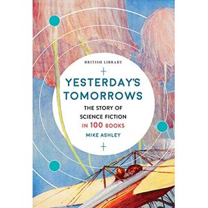 Mike Ashley Yesterday's Tomorrows: The Story of Classic British Science Fiction in 100 Books Mike Ashley Yesterday's Tomorrows: The Story of Classic British Science Fiction in 100 Books