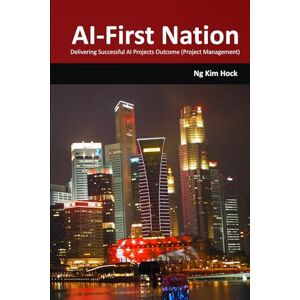 Ng, Kim Hock AI-First Nation: Delivering Successful AI Projects Outcome (Project Management) Ng, Kim Hock AI-First Nation: Delivering Successful AI Projects Outcome (Project Management)