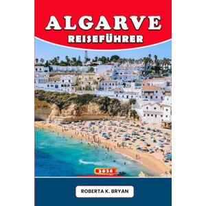 BRYAN, ROBERTA K. ALGARVE-REISEFÜHRER 2026: Entdecken Sie Portugals Algarve mit Insidertipps, versteckten Stränden, kulturellen Traditionen, authentischer Küche, ... für die Traumreise jedes Reisenden. BRYAN, ROBERTA K. ALGARVE-REISEFÜHRER 2026: Entdecken Sie Portugals Algarve mit Insidertipps, versteckten Stränden, kulturellen Traditionen, authentischer Küche, ... für die Traumreise jedes Reisenden.