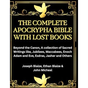 Blaize, Joseph The Complete Apocrypha Bible with Lost Books: Beyond the Canon, A collection of Sacred Writings like, Jubilees, Maccabees, Enoch Adam and Eve, Esdras, Jasher and Others Blaize, Joseph The Complete Apocrypha Bible with Lost Books: Beyond the Canon, A collection of Sacred Writings like, Jubilees, Maccabees, Enoch Adam and Eve, Esdras, Jasher and Others