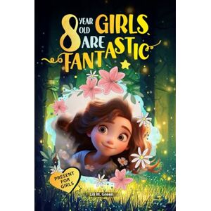 Green, Lili M. 8 Year Old Girls Are Fantastic: A Collection of Wonderful Stories for Girls Sparking Self-Love, Confidence, Mindfulness, and Big Dreams (Inspirational Books for Kids) Green, Lili M. 8 Year Old Girls Are Fantastic: A Collection of Wonderful Stories for Girls Sparking Self-Love, Confidence, Mindfulness, and Big Dreams (Inspirational Books for Kids)