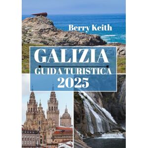 Keith, Berry GALIZIA GUIDA TURISTICA 2025 (A COLORI): Un viaggio attraverso i paesaggi incantevoli e le tradizioni senza tempo della gemma nascosta della Spagna Keith, Berry GALIZIA GUIDA TURISTICA 2025 (A COLORI): Un viaggio attraverso i paesaggi incantevoli e le tradizioni senza tempo della gemma nascosta della Spagna