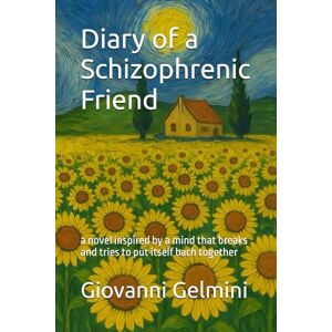 Gelmini, Giovanni Diary of a Schizophrenic Friend: a novel inspired by a mind that breaks and tries to put itself bach together Gelmini, Giovanni Diary of a Schizophrenic Friend: a novel inspired by a mind that breaks and tries to put itself bach together