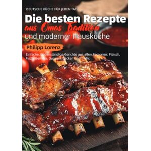 Lorenz, Philipp Deutsche Küche für Jeden Tag – Die besten Rezepte aus Omas Tradition und moderner Hausküche: Einfache, bodenständige Gerichte aus allen Regionen: Fleisch, Fisch, Gemüse, Suppen, Backen und mehr. Lorenz, Philipp Deutsche Küche für Jeden Tag – Die besten Rezepte aus Omas Tradition und moderner Hausküche: Einfache, bodenständige Gerichte aus allen Regionen: Fleisch, Fisch, Gemüse, Suppen, Backen und mehr.