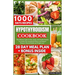 Winter, Aveline HYPOTHYROIDISM COOKBOOK: The Ultimate Guide To Easy, Quick, And Healthy Recipes To Combat The Unsuspected Illness And Support Women's Thyroid Health And Weight Loss. Winter, Aveline HYPOTHYROIDISM COOKBOOK: The Ultimate Guide To Easy, Quick, And Healthy Recipes To Combat The Unsuspected Illness And Support Women's Thyroid Health And Weight Loss.