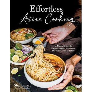 Jumari, Sha Effortless Asian Cooking: 30-Minute Recipes for Flavorful Noodles, Rice Bowls, Stir-Fries, Curries and More Jumari, Sha Effortless Asian Cooking: 30-Minute Recipes for Flavorful Noodles, Rice Bowls, Stir-Fries, Curries and More