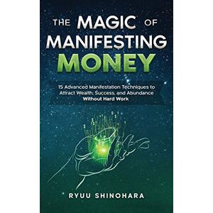 Shinohara, Ryuu The Magic of Manifesting Money: 15 Advanced Manifestation Techniques: 2 (Law of Attraction) Shinohara, Ryuu The Magic of Manifesting Money: 15 Advanced Manifestation Techniques: 2 (Law of Attraction)
