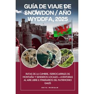 Morgan, Rhys Guía de viaje de Snowdon / Año Wyddfa, 2025: Rutas de la Cumbre, Ferrocarriles de Montaña y Senderos Locales • Aventuras al Aire Libre e Itinerarios del Patrimonio Galés Morgan, Rhys Guía de viaje de Snowdon / Año Wyddfa, 2025: Rutas de la Cumbre, Ferrocarriles de Montaña y Senderos Locales • Aventuras al Aire Libre e Itinerarios del Patrimonio Galés